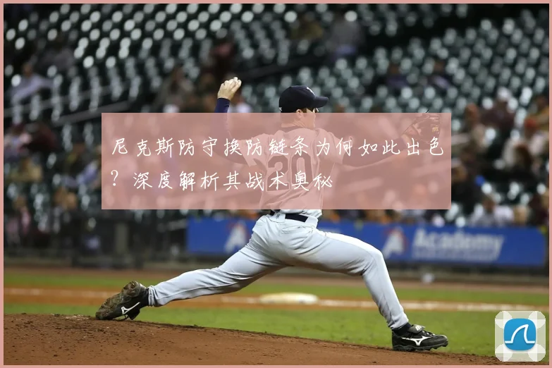 尼克斯防守换防链条为何如此出色？深度解析其战术奥秘
