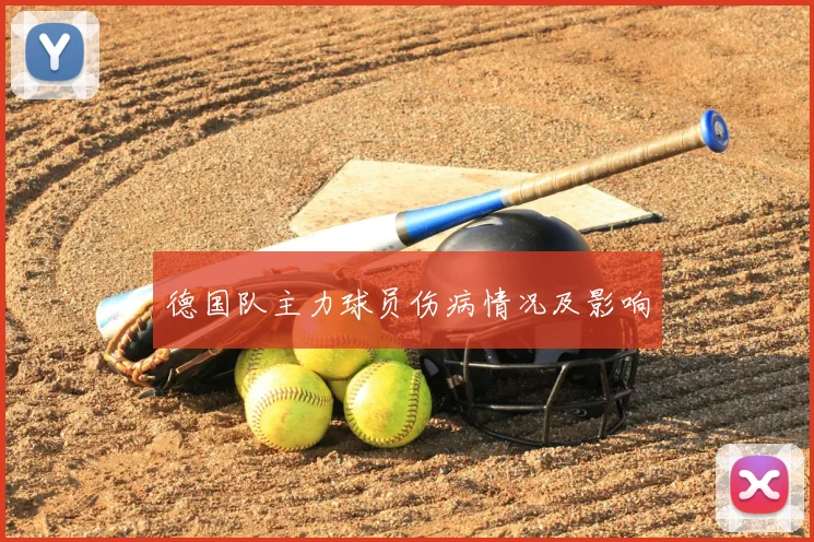 德国队主力球员伤病情况及影响