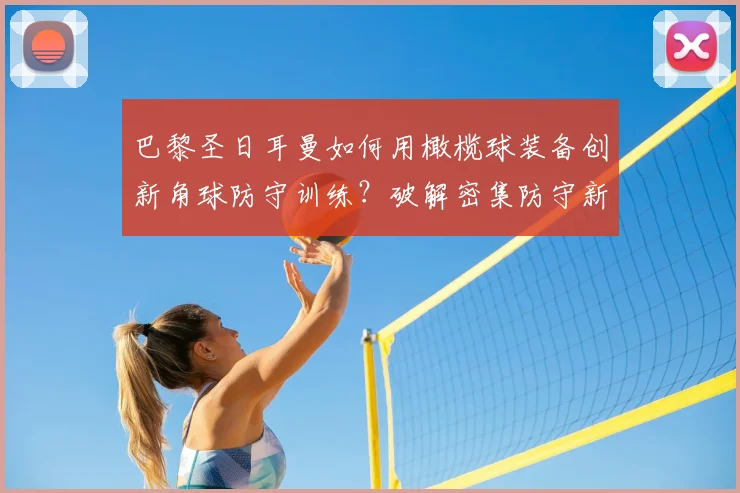 巴黎圣日耳曼如何用橄榄球装备创新角球防守训练?破解密集防守新思路