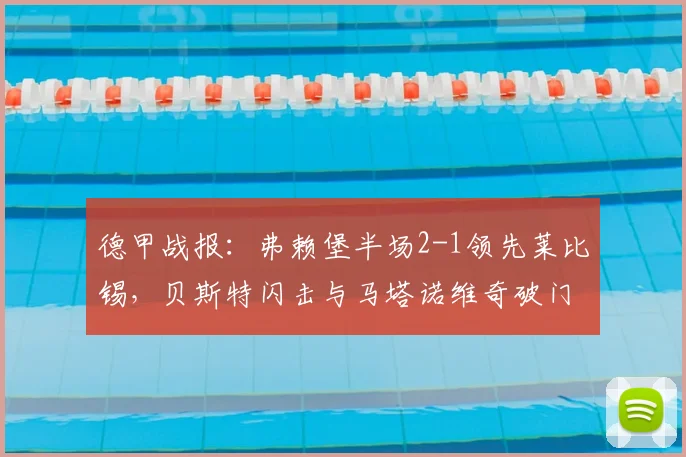 德甲战报:弗赖堡半场2-1领先莱比锡,贝斯特闪击与马塔诺维奇破门解析