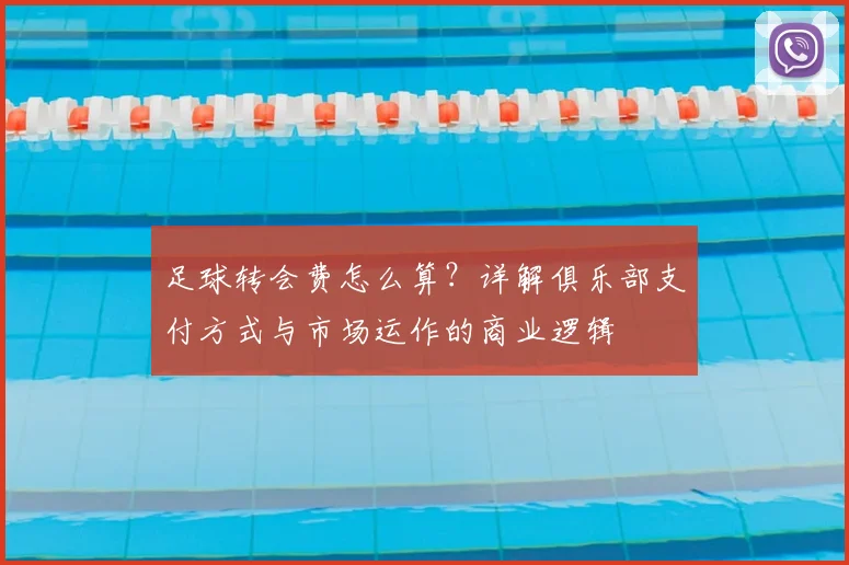 足球转会费怎么算？详解俱乐部支付方式与市场运作的商业逻辑