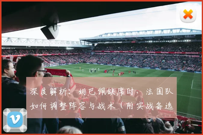 深度解析:姆巴佩缺席时,法国队如何调整阵容与战术(附实战备选方案)