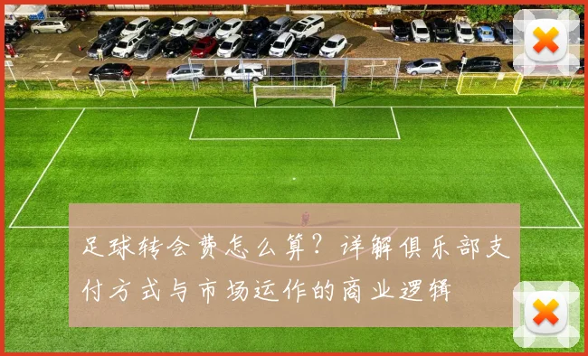 足球转会费怎么算?详解俱乐部支付方式与市场运作的商业逻辑