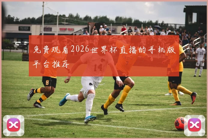 免费观看2026世界杯直播的手机版平台推荐
