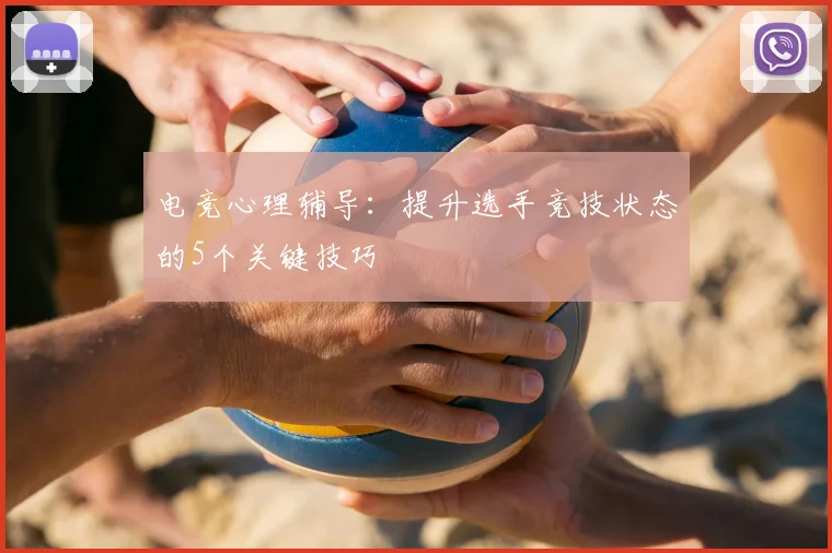 电竞心理辅导:提升选手竞技状态的5个关键技巧