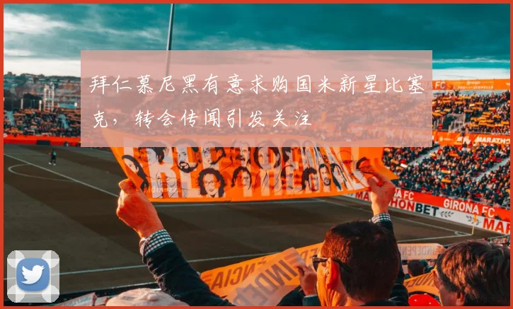 拜仁慕尼黑有意求购国米新星比塞克，转会传闻引发关注