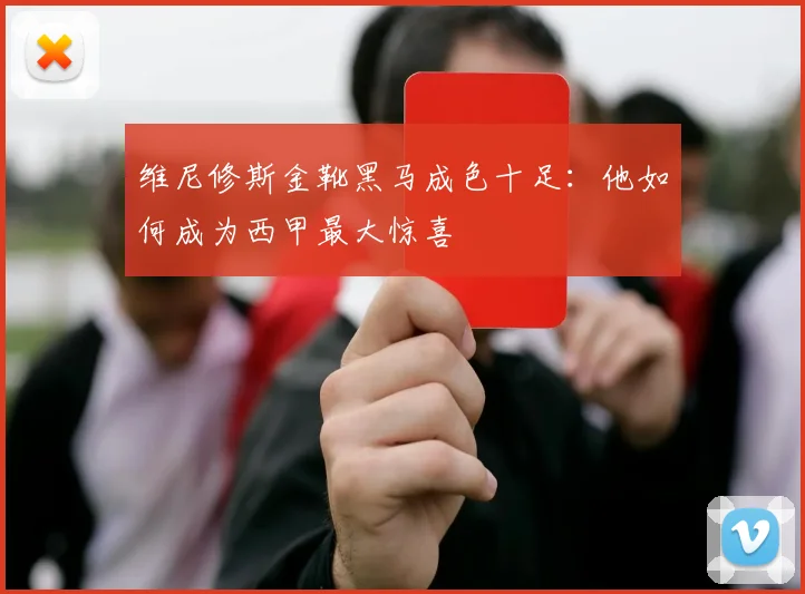 维尼修斯金靴黑马成色十足:他如何成为西甲最大惊喜