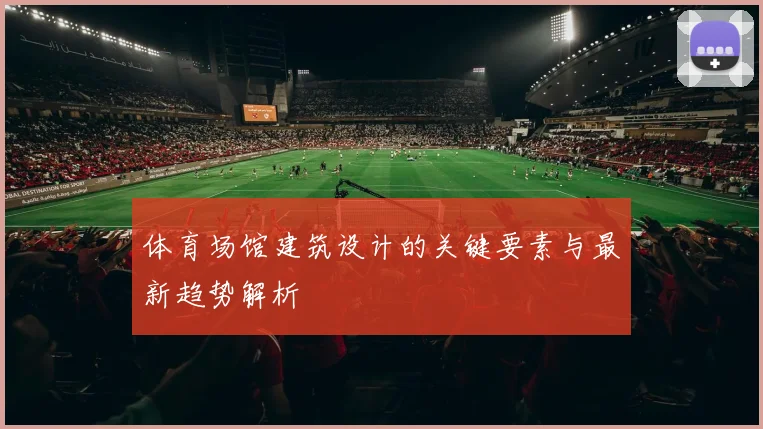体育场馆建筑设计的关键要素与最新趋势解析