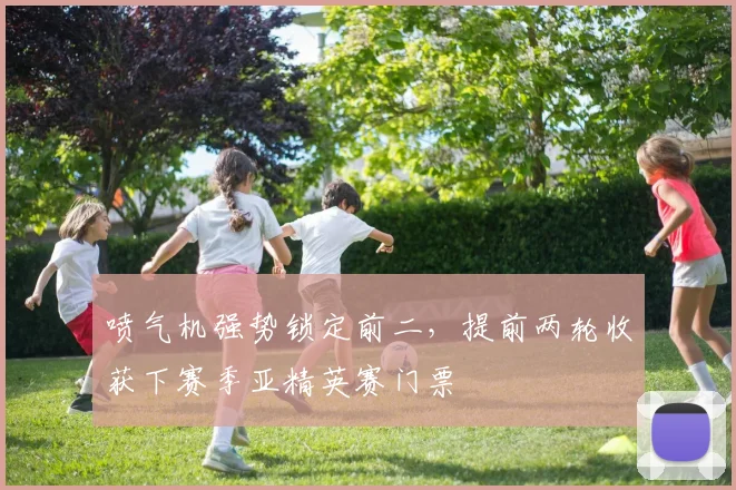 喷气机强势锁定前二，提前两轮收获下赛季亚精英赛门票