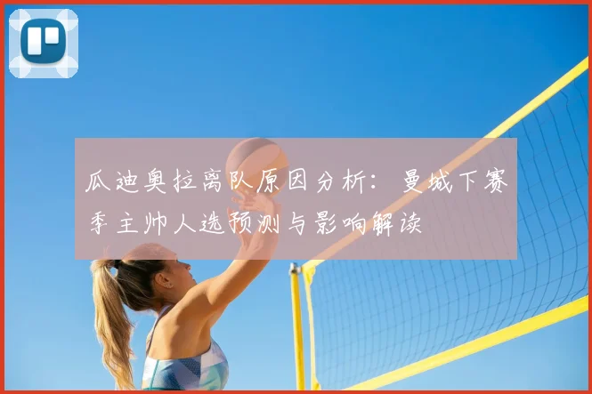 瓜迪奥拉离队原因分析:曼城下赛季主帅人选预测与影响解读