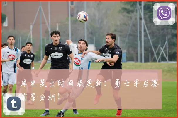 库里复出时间表更新:勇士季后赛前景分析!