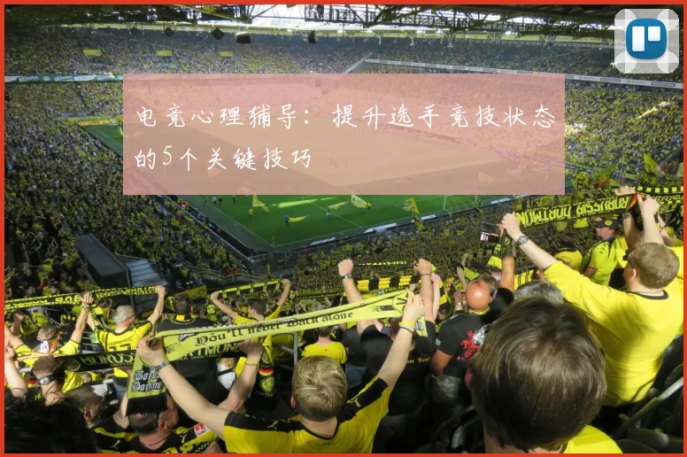 电竞心理辅导：提升选手竞技状态的5个关键技巧